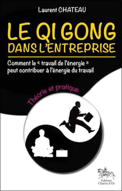 Le qi gong dans l'entreprise : comment le travail de l'énergie peut contribuer à l'énergie du travail. Vol. 1. Théorie et pratique