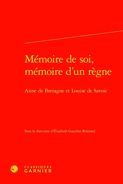 Mémoire de soi, mémoire d'un règne : Anne de Bretagne et Louise de Savoie