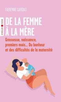 De la femme à la mère : grossesse, naissance, premiers mois... du bonheur et des difficultés de la maternité