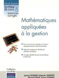 Mathématiques appliquées à la gestion : cours et exercices adaptés aux besoins des gestionnaires et des économistes, approche progressive illustrée de nombreux exemples, corrigés détaillés de tous les problèmes et exercices : sciences de gestion