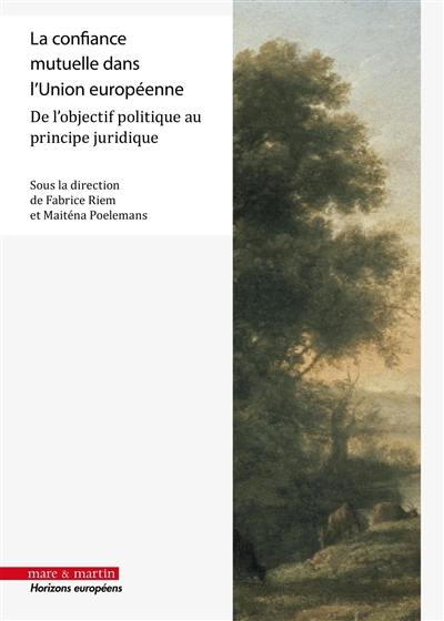 La confiance mutuelle dans l'Union européenne : de l'objectif politique au principe juridique
