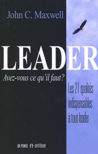 Leader, avez-vous ce qu'il faut ? : les 21 qualités indispensables à tout leader