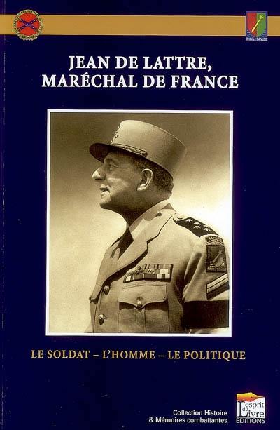 Jean de Lattre, maréchal de France : le soldat, l'homme, le politique