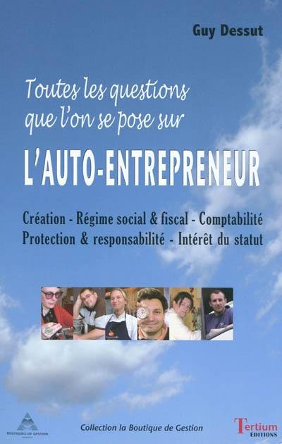 Toutes les questions que l'on se pose sur l'auto-entrepreneur : création, régime social & fiscal, comptabilité, protection & responsabilité, intérêt du statut