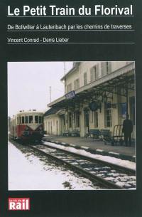 Le petit train du Florival : de Bollwiller à Lautenbach par les chemins de traverses : passé, présent et avenir d'une petite ligne de chemin de fer secondaire d'Alsace, dans la vallée de Guebwiller, histoires de trains, de la compagnie de l'Est à la SNCF en passant par l'E.L. puis par le réseau Alsace-Lorraine