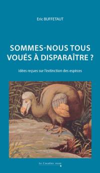 Sommes-nous tous voués à disparaître ? : idées reçues sur l'extinction des espèces