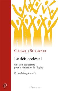 Ecrits théologiques. Vol. 4. Le défi ecclésial : une voix protestante pour la réalisation de l'Eglise