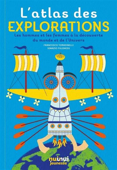 L'atlas des explorations : les hommes et les femmes à la découverte du monde et de l'Univers