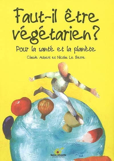 Faut-il être végétarien ? : pour la santé et la planète