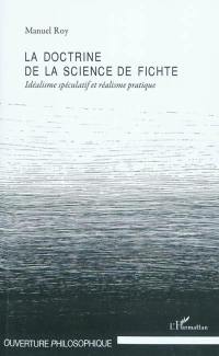 La doctrine de la science de Fichte : idéalisme spéculatif et réalisme pratique