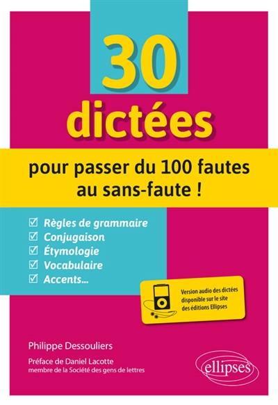 30 dictées pour passer du 100 fautes au sans-faute ! : toutes les difficultés du français expliquées : règles de grammaire, conjugaison, étymologie, vocabulaire, accents...