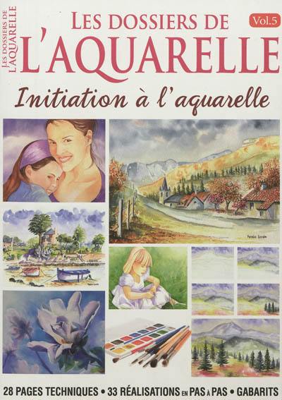 Les dossiers de l'aquarelle. Vol. 5. Initiation à l'aquarelle