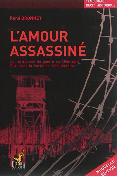 L'amour assassiné : lui, prisonnier de guerre en Allemagne, elle, dans la poche de Saint-Nazaire : témoignage, récit historique