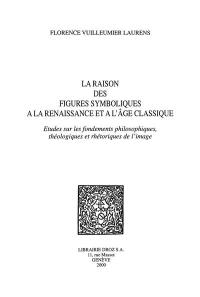 La raison des figures symboliques à la Renaissance et à l'âge classique : études sur les fondements philosophiques, théologiques et rhétoriques de l'image