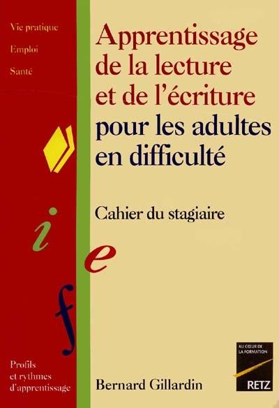 Apprentissage de la lecture et de l'écriture pour les adultes en difficulté : cahier du stagiaire : vie pratique, emploi, santé, profils et rythmes d'apprentissage