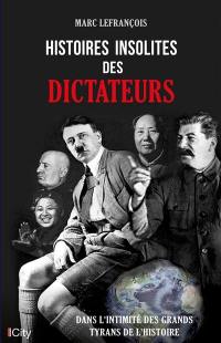 Histoires insolites des dictateurs : dans l'intimité des grands tyrans de l'histoire