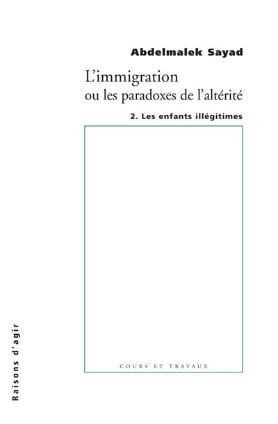 L'immigration ou Les paradoxes de l'altérité. Vol. 2. Les enfants illégitimes