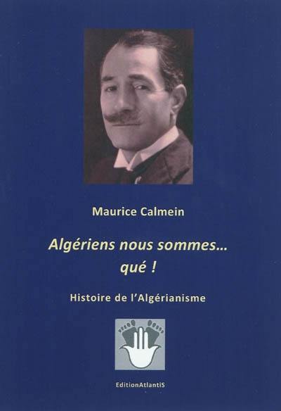 Algériens nous sommes... qué ! : histoire de l'algérianisme