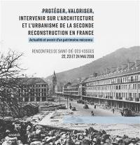 Protéger, valoriser, intervenir sur l'architecture et l'urbanisme de la seconde reconstruction en France : actualité et avenir d'un patrimoine méconnu : rencontres de Saint-Dié-des-Vosges, 22, 23 et 24 mai 2018