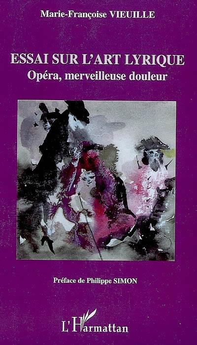 Essai sur l'art lyrique : opéra, merveilleuse douleur