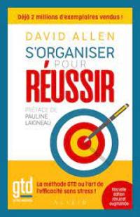 S'organiser pour réussir : getting things done, la méthode GTD ou l'art de l'efficacité sans stress !