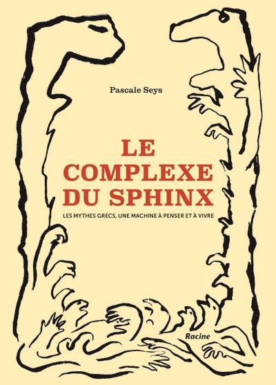 Le complexe du Sphinx : les mythes grecs, une machine à penser et à vivre