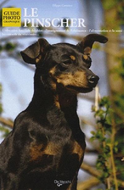 Le pinscher : l'éducation familiale du chiot, l'enseignement de l'obéissance, l'alimentation et la santé, les conseils du vétérinaire...