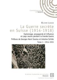 La guerre secrète en Suisse, 1914-1918 : espionnage, propagande et influence en pays neutre pendant la Grande Guerre. Vol. 1. 1914-1915