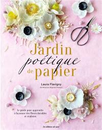 Jardin poétique de papier : le guide pour apprendre à façonner des fleurs durables et réalistes