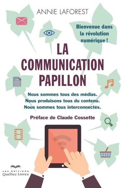 La communication papillon : nous sommes tous des médias : nous produisons tous du contenu : nous sommes tous interconnectés : bienvenue dans la révolution numérique !