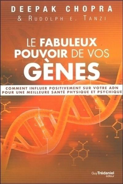 Le fabuleux pouvoir de vos gènes : comment influer positivement sur votre ADN pour une meilleure santé physique et psychique