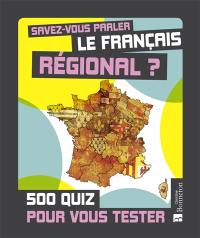 Savez-vous parler le français régional ? : 500 quiz pour vous tester