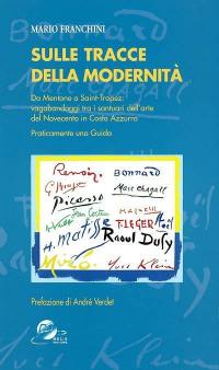 Sulle tracce della modernita : da Mentone a Saint-Tropez : vagabondaggi tra i santuari dell'arte del novecento in Costa azzurra : praticamente una guida