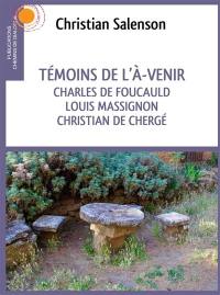 Témoins de l'à-venir : Charles de Foucauld, Louis Massignon, Christian de Chergé