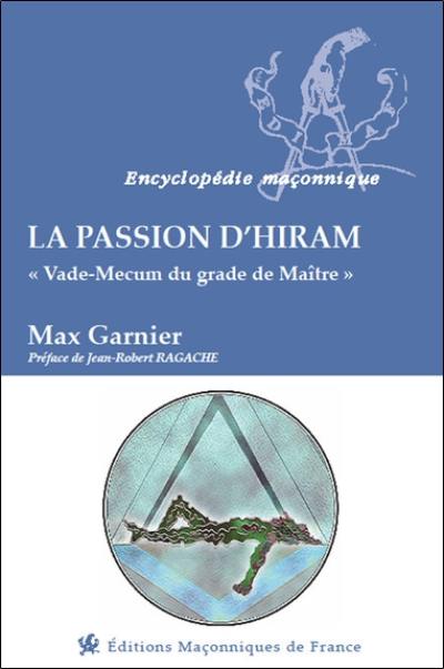 La passion d'Hiram : vade-mecum du grade de maître