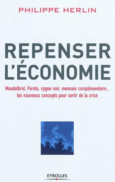 Repenser l'économie : Mandelbrot, Pareto, cygne noir, monnaie complémentaire... : les nouveaux concepts pour sortir de la crise