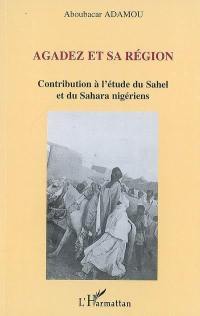 Agadez et sa région : contribution à l'étude du Sahel et du Sahara nigériens