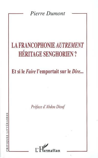 La francophonie autrement, héritage senghorien ? : et si le faire l'emportait sur le dire...