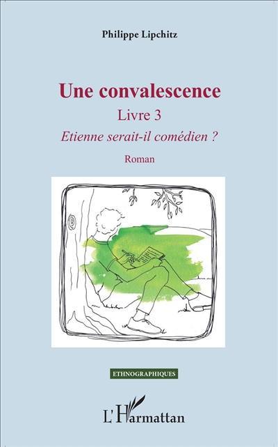 Une convalescence. Vol. 3. Etienne serait-il comédien ?