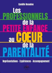 Les professionnels de la petite enfance au coeur de la parentalité : représentations, expériences, accompagnement