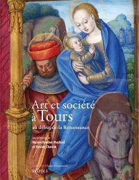 Art et société à Tours au début de la Renaissance : actes du colloque Tours 1500, art et société à Tours au début de la Renaissance, du 10 au 12 mai 2012