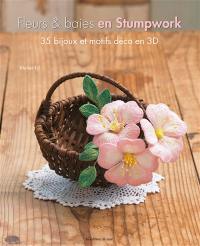 Fleurs et baies en stumpwork : 35 bijoux et motifs déco en 3D