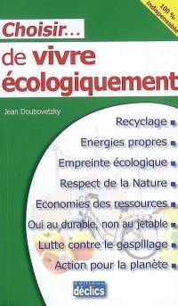 Choisir... de vivre écologiquement : recyclage, énergies propres, empreinte écologique, respect de la nature, économies des ressources, oui au durable, non au jetable, lutte contre le gaspillage, action pour la planète