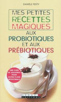 Mes petites recettes magiques aux probiotiques et aux prébiotiques : une cure de jouvence pour votre flore intestinale