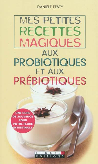 Mes petites recettes magiques aux probiotiques et aux prébiotiques : une cure de jouvence pour votre flore intestinale