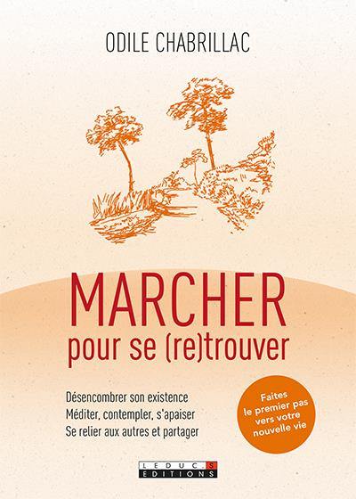 Marcher pour se retrouver : désencombrer son existence, méditer, contempler, s'apaiser, se relier aux autres et partager