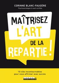 Maîtrisez l'art de la repartie ! : 10 clés incontournables pour vous affirmer avec succès