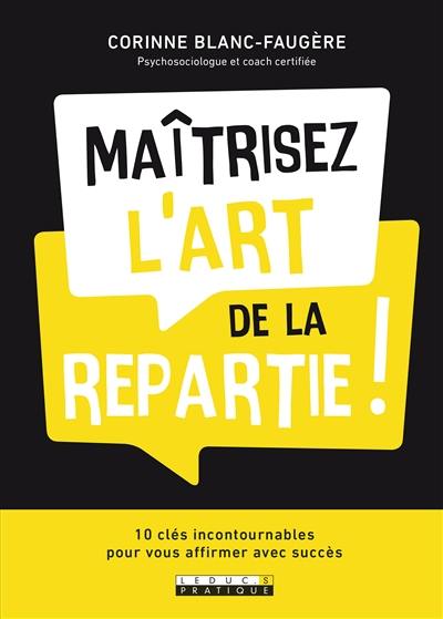 Maîtrisez l'art de la repartie ! : 10 clés incontournables pour vous affirmer avec succès