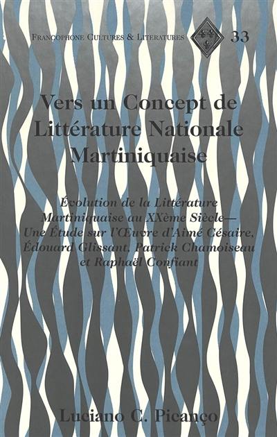 Vers un concept de littérature nationale martiniquaise : évolution de la littérature martiniquaise au XXe siècle : une étude sur l'oeuvre d'Aimé Césaire, Edouard Glissant, Patrick Chamoiseau et Raphaël Confiant