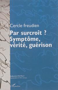 Par surcroît ? : symptôme, vérité, guérison : actes du colloque du Cercle freudien du 12-13 octobre 2012